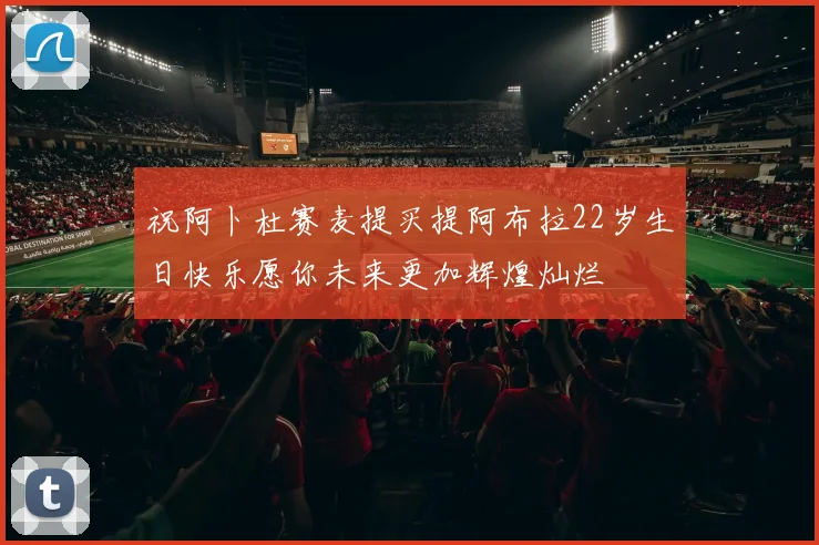 祝阿卜杜赛麦提买提阿布拉22岁生日快乐愿你未来更加辉煌灿烂