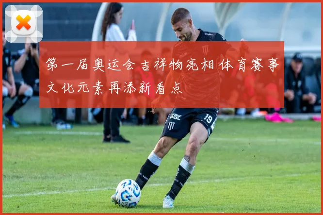 第一届奥运会吉祥物亮相 体育赛事文化元素再添新看点