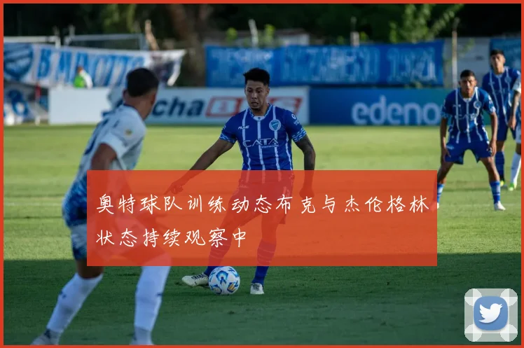 奥特球队训练动态布克与杰伦格林状态持续观察中