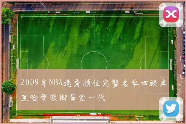 2009年NBA选秀顺位完整名单回顾库里哈登领衔黄金一代